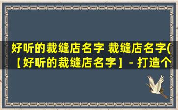 好听的裁缝店名字 裁缝店名字(【好听的裁缝店名字】- 打造个性化裁剪，品质保证的精致裁缝店)